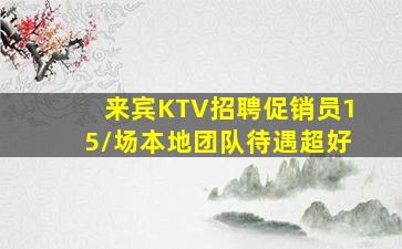 来宾KTV招聘促销员15/场本地团队待遇超好